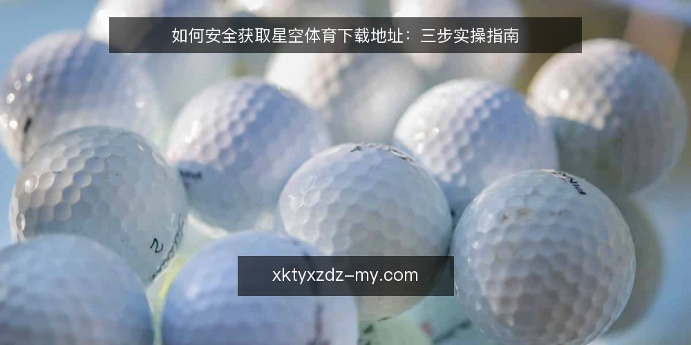 如何安全获取星空体育下载地址：三步实操指南 — 准备：确认设备与网络环境 配图