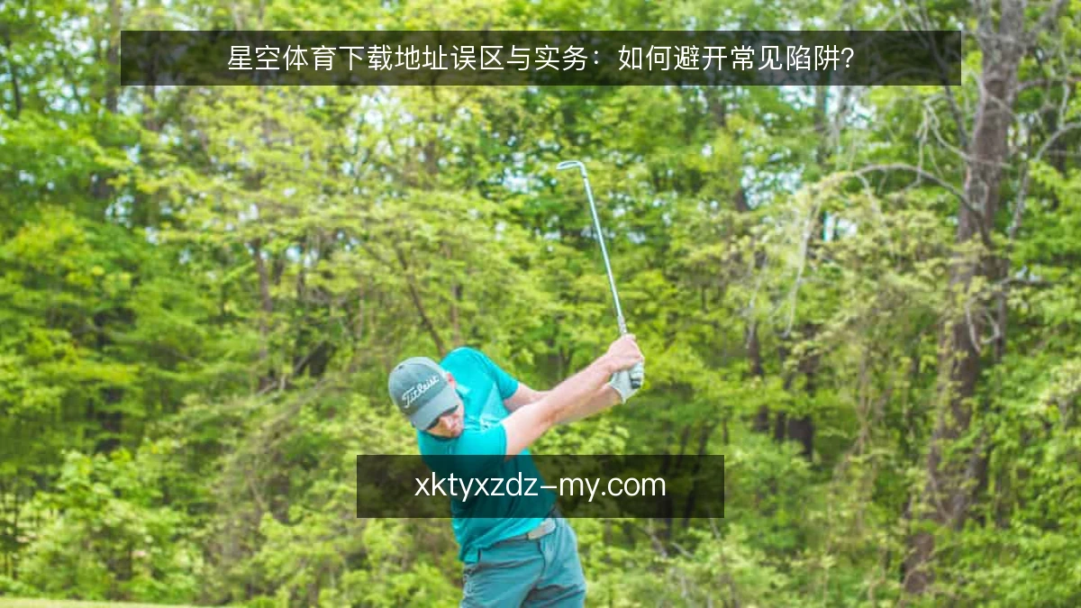星空体育下载地址误区与实务：如何避开常见陷阱？
