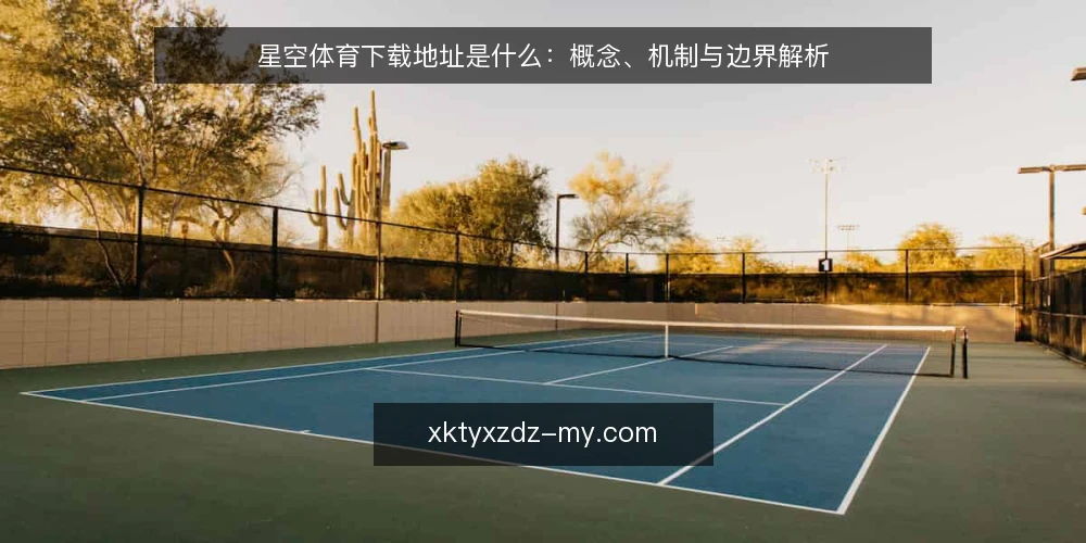 星空体育下载地址是什么：概念、机制与边界解析 — 基线：明确下载地址的基本定义 配图