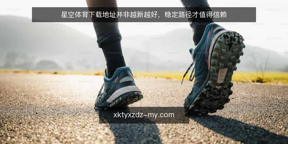 星空体育下载地址并非越新越好,稳定路径才值得信赖 — 误区一:最新地址一定是最佳选择 配图