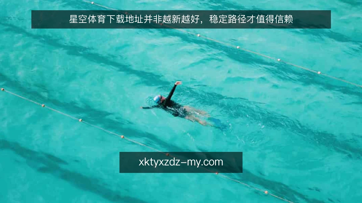 星空体育下载地址并非越新越好,稳定路径才值得信赖