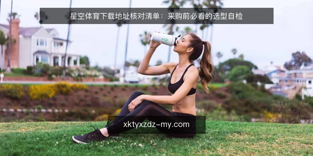 星空体育下载地址核对清单:采购前必看的选型自检 — 明确需求边界 配图