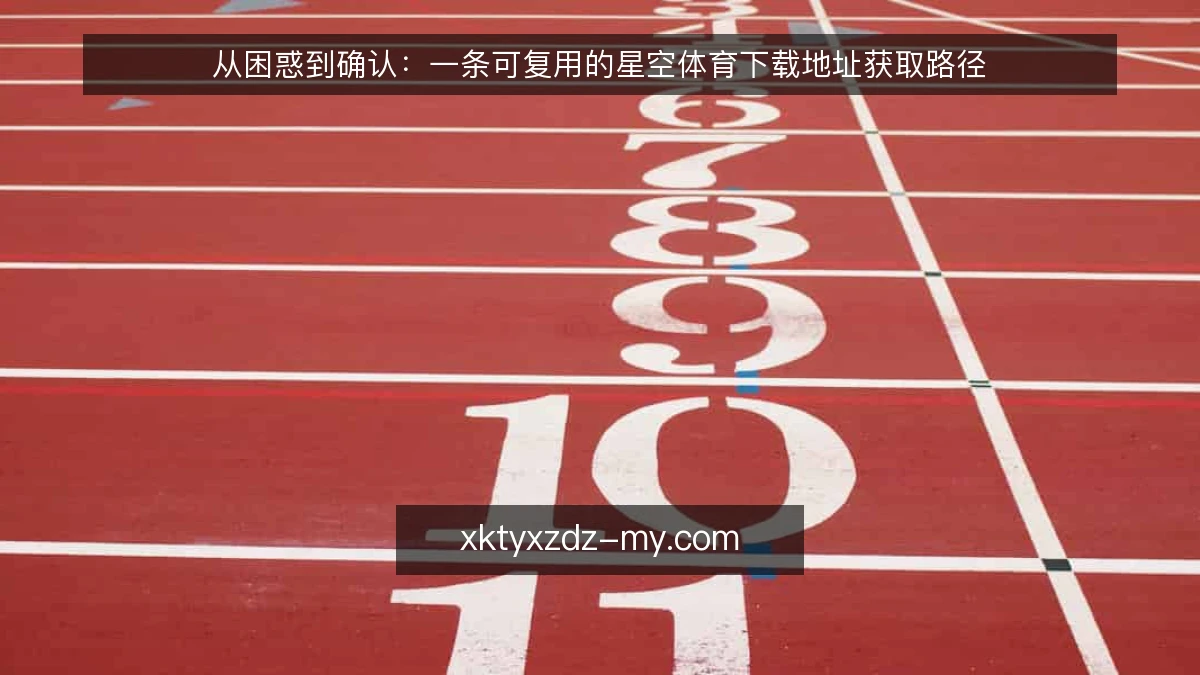 从困惑到确认：一条可复用的星空体育下载地址获取路径