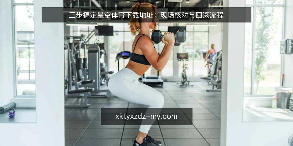 三步搞定星空体育下载地址:现场核对与回滚流程 — 先看信号:哪些迹象说明入口需要重找 配图