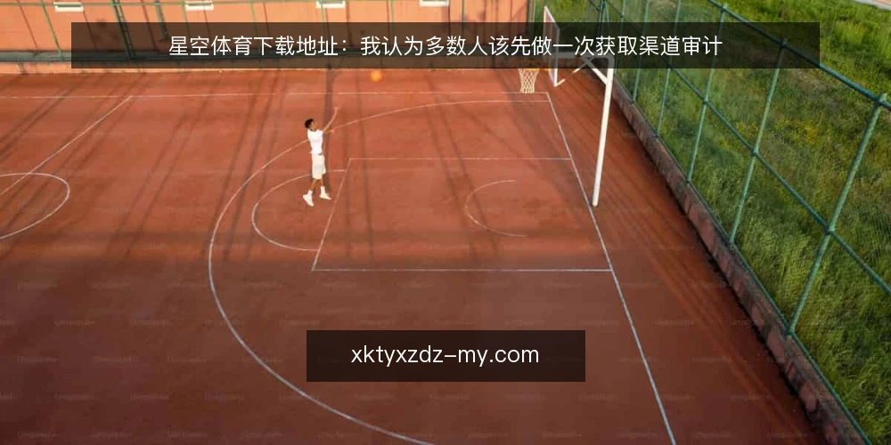 星空体育下载地址:我认为多数人该先做一次获取渠道审计 — 为什么现在就该做这次审计 配图