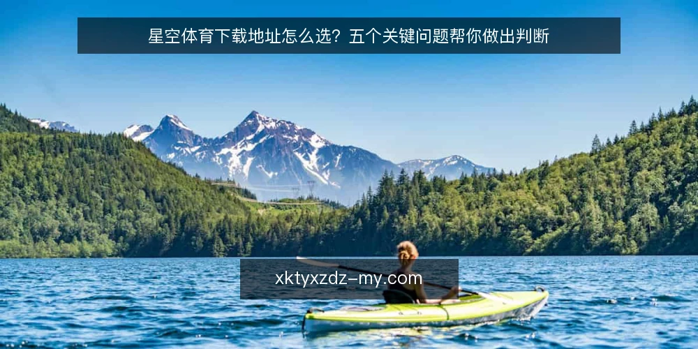 星空体育下载地址怎么选?五个关键问题帮你做出判断 — 先明确:你要的到底是什么? 配图