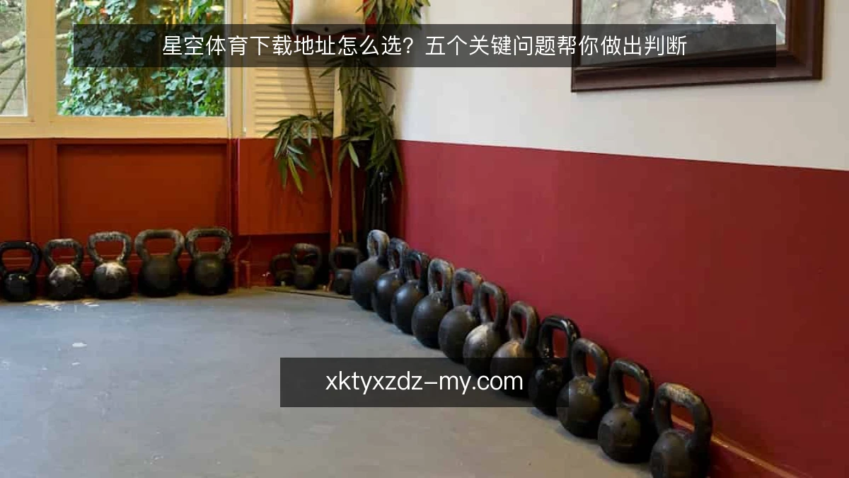 星空体育下载地址怎么选?五个关键问题帮你做出判断
