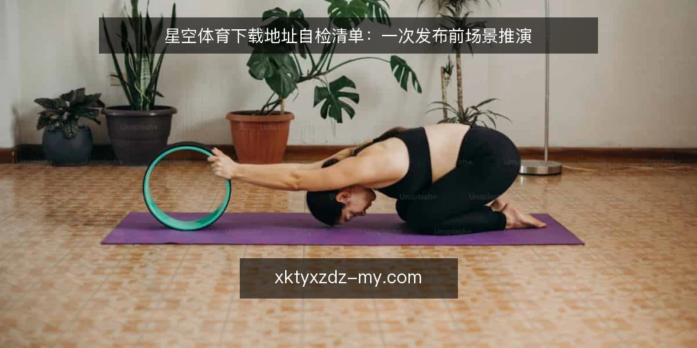 星空体育下载地址自检清单:一次发布前场景推演 — 场景设定:发布前十分钟的核对 配图