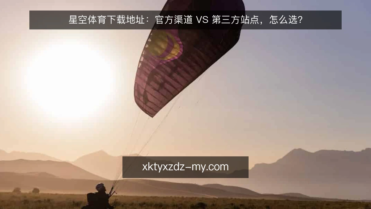 星空体育下载地址:官方渠道 VS 第三方站点,怎么选?