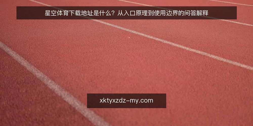 星空体育下载地址是什么?从入口原理到使用边界的问答解释 — 先厘清语境:星空体育下载地址到底指什么 配图