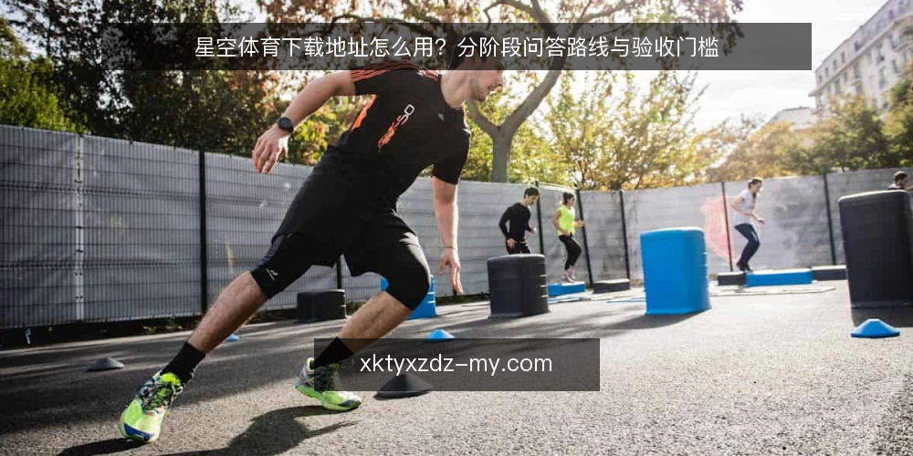 星空体育下载地址怎么用?分阶段问答路线与验收门槛 — 先弄清基线:星空体育下载地址到底指什么? 配图