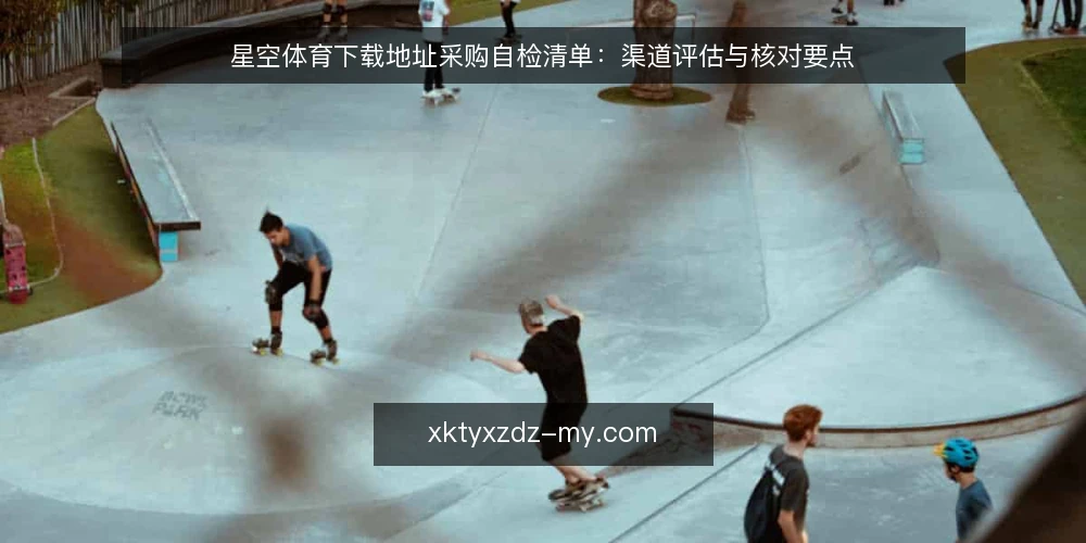 星空体育下载地址采购自检清单:渠道评估与核对要点 — 先界定需求边界 配图