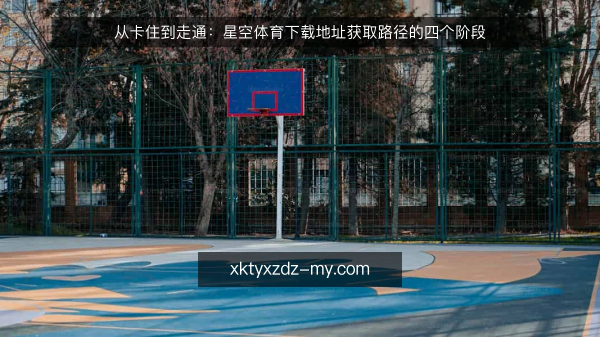 从卡住到走通:星空体育下载地址获取路径的四个阶段