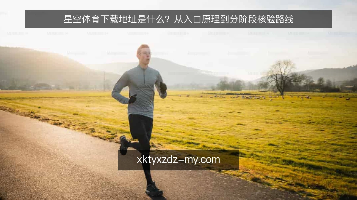 星空体育下载地址是什么?从入口原理到分阶段核验路线