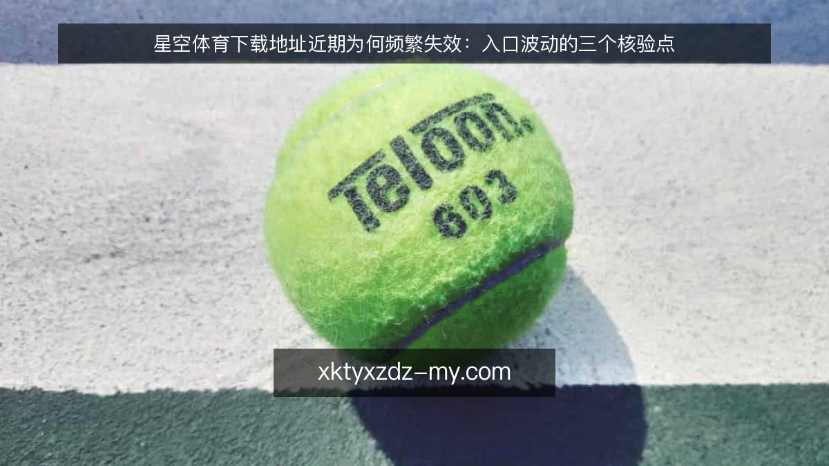 星空体育下载地址近期为何频繁失效:入口波动的三个核验点