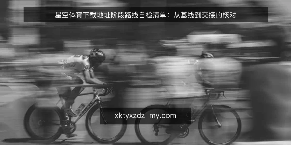 星空体育下载地址阶段路线自检清单:从基线到交接的核对 — 先立基线:现状核对清单 配图