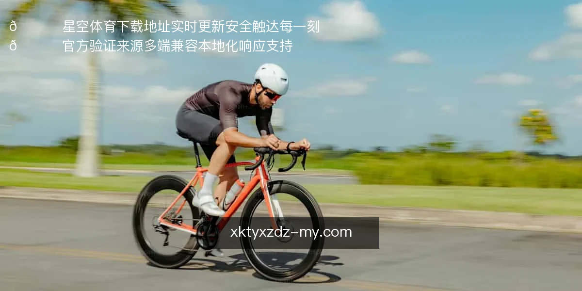 🏆 星空体育下载地址实时更新，安全触达每一刻